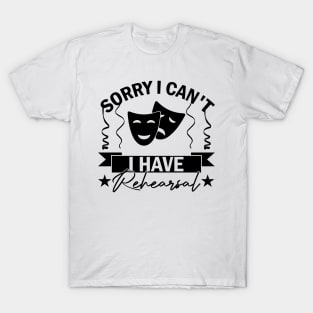 Sorry I Can't I Have Rehearsal humor Commitment Art T-Shirt